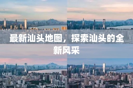 最新汕頭地圖，探索汕頭的全新風(fēng)采