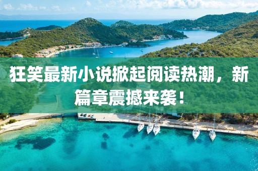 狂笑最新小說掀起閱讀熱潮，新篇章震撼來襲！