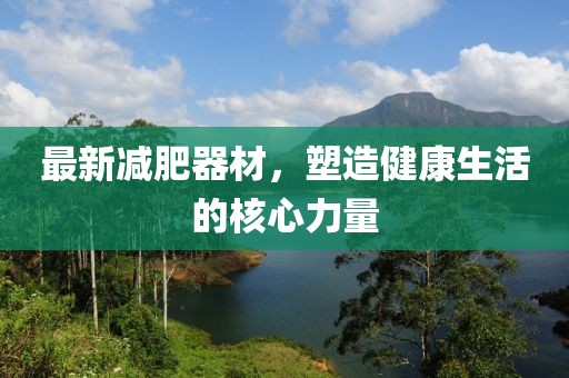 最新減肥器材，塑造健康生活的核心力量
