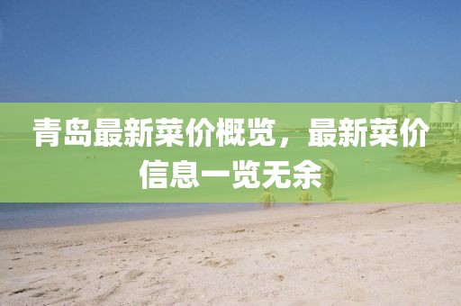 青島最新菜價概覽，最新菜價信息一覽無余