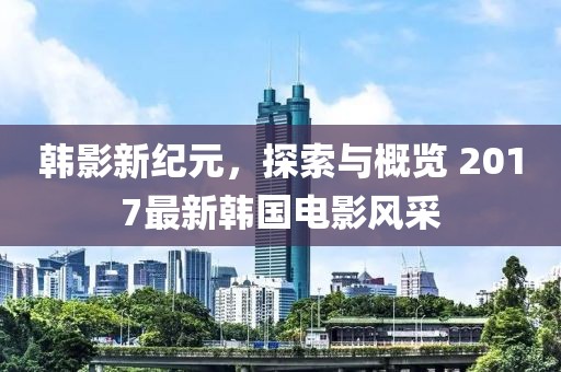 韓影新紀(jì)元，探索與概覽 2017最新韓國(guó)電影風(fēng)采