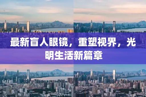 最新盲人眼鏡，重塑視界，光明生活新篇章