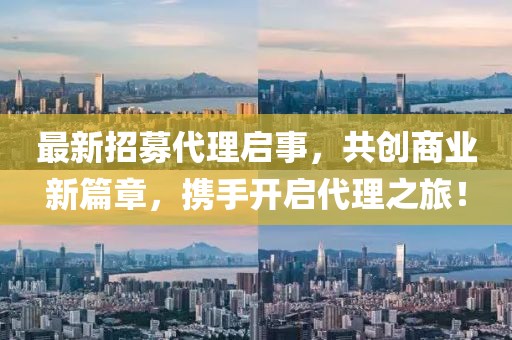 最新招募代理啟事，共創(chuàng)商業(yè)新篇章，攜手開啟代理之旅！