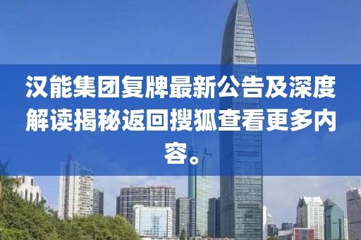 漢能集團(tuán)復(fù)牌最新公告及深度解讀揭秘返回搜狐查看更多內(nèi)容。