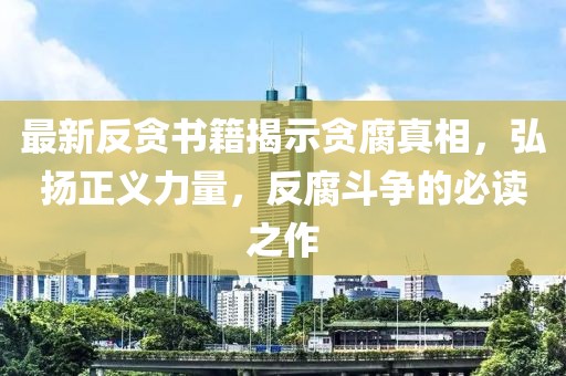 最新反貪書籍揭示貪腐真相，弘揚正義力量，反腐斗爭的必讀之作