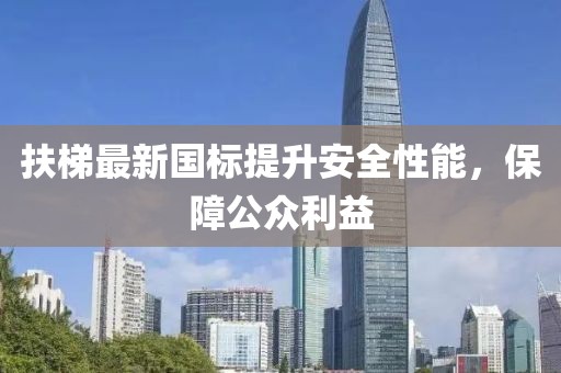 扶梯最新國標(biāo)提升安全性能，保障公眾利益