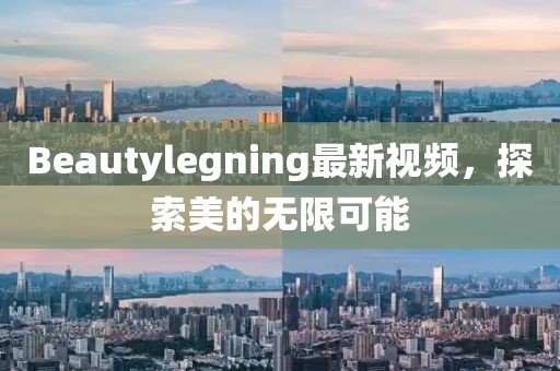 Beautylegning最新視頻，探索美的無限可能
