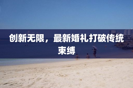 創(chuàng)新無(wú)限，最新婚禮打破傳統(tǒng)束縛