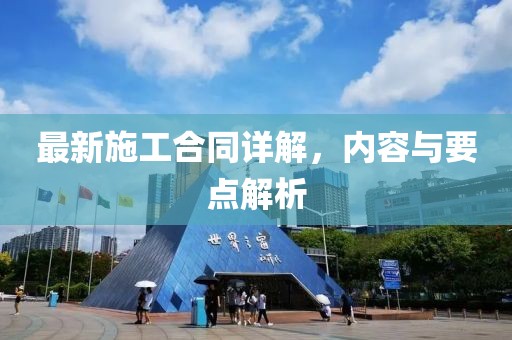 最新施工合同詳解，內(nèi)容與要點解析