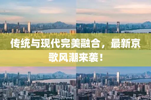 傳統(tǒng)與現(xiàn)代完美融合，最新京歌風(fēng)潮來襲！