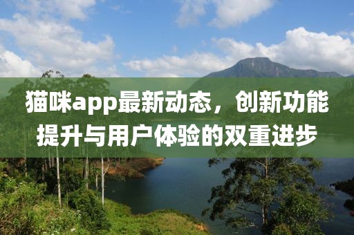 貓咪app最新動態(tài)，創(chuàng)新功能提升與用戶體驗的雙重進步