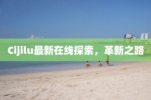 Cijilu最新在線探索，革新之路