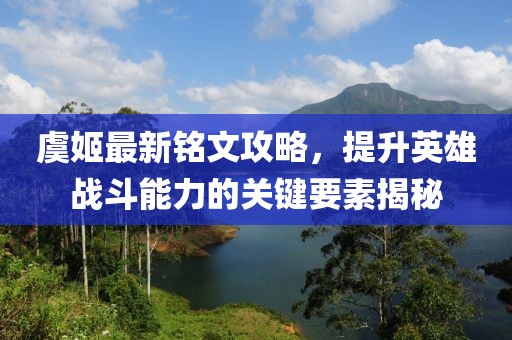 虞姬最新銘文攻略，提升英雄戰(zhàn)斗能力的關(guān)鍵要素揭秘