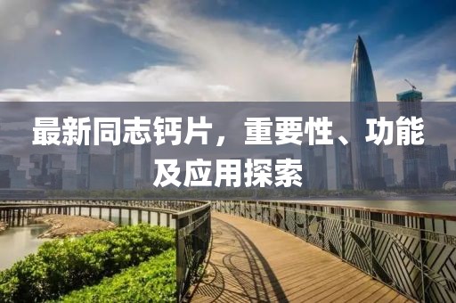 最新同志鈣片，重要性、功能及應(yīng)用探索