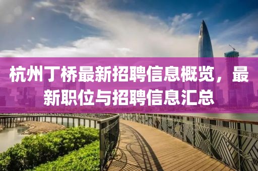 杭州丁橋最新招聘信息概覽，最新職位與招聘信息匯總