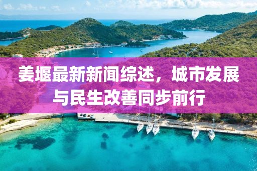 姜堰最新新聞綜述，城市發(fā)展與民生改善同步前行