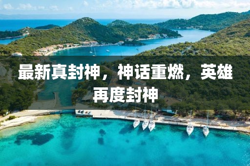 最新真封神，神話重燃，英雄再度封神