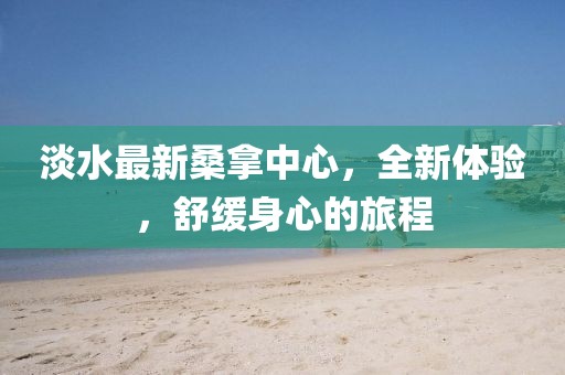 淡水最新桑拿中心，全新體驗，舒緩身心的旅程