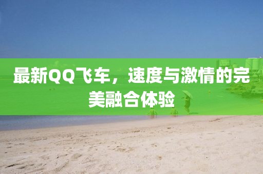 最新QQ飛車，速度與激情的完美融合體驗