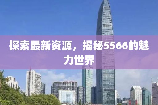 探索最新資源，揭秘5566的魅力世界