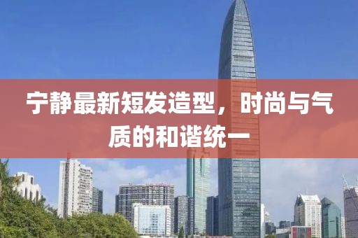 寧靜最新短發(fā)造型，時尚與氣質的和諧統(tǒng)一