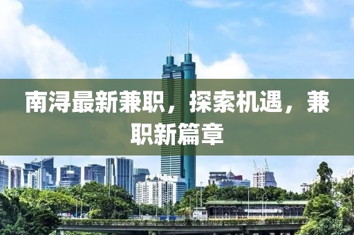 南潯最新兼職，探索機遇，兼職新篇章