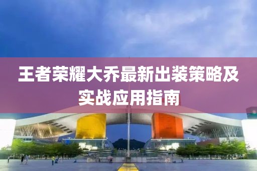 王者榮耀大喬最新出裝策略及實(shí)戰(zhàn)應(yīng)用指南
