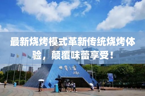 最新燒烤模式革新傳統(tǒng)燒烤體驗，顛覆味蕾享受！
