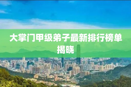 大掌門甲級(jí)弟子最新排行榜單揭曉
