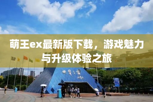 萌王ex最新版下載，游戲魅力與升級(jí)體驗(yàn)之旅