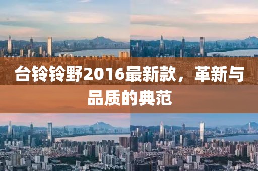 臺鈴鈴野2016最新款，革新與品質(zhì)的典范