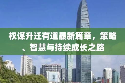 權(quán)謀升遷有道最新篇章，策略、智慧與持續(xù)成長之路