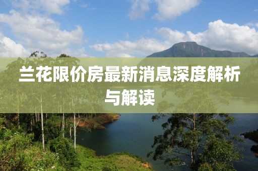 蘭花限價房最新消息深度解析與解讀