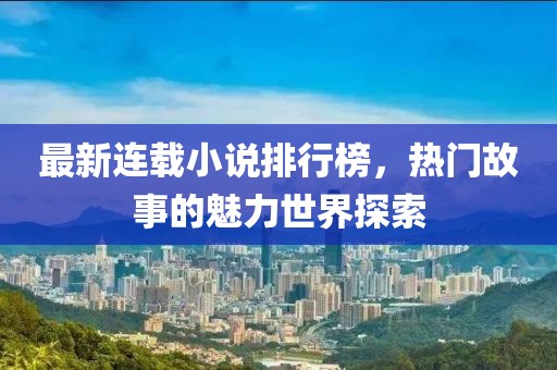 最新連載小說(shuō)排行榜，熱門(mén)故事的魅力世界探索