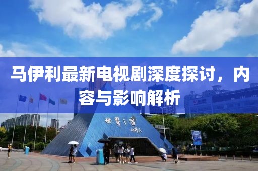 馬伊利最新電視劇深度探討，內(nèi)容與影響解析