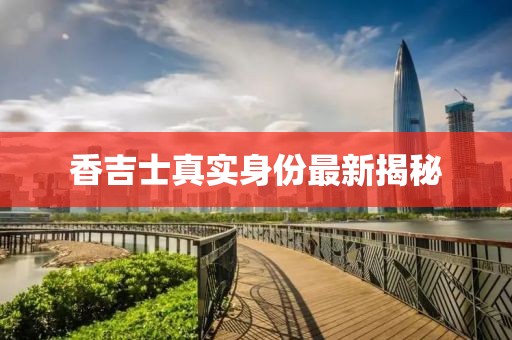 香吉士真實(shí)身份最新揭秘