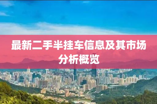 最新二手半掛車信息及其市場(chǎng)分析概覽