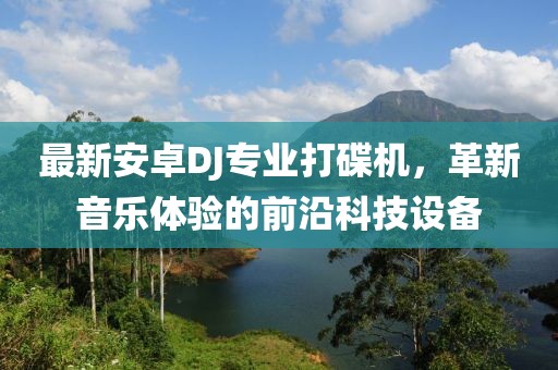 最新安卓DJ專業(yè)打碟機，革新音樂體驗的前沿科技設備