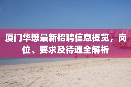 廈門(mén)華懋最新招聘信息概覽，崗位、要求及待遇全解析