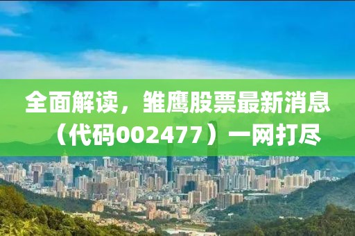 全面解讀，雛鷹股票最新消息（代碼002477）一網(wǎng)打盡