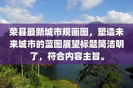 榮縣最新城市規(guī)畫圖，塑造未來城市的藍圖展望標題簡潔明了，符合內(nèi)容主旨。