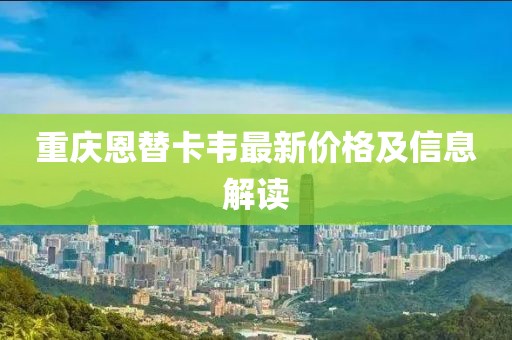重慶恩替卡韋最新價格及信息解讀