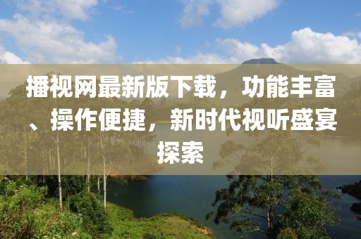 播視網(wǎng)最新版下載，功能豐富、操作便捷，新時代視聽盛宴探索