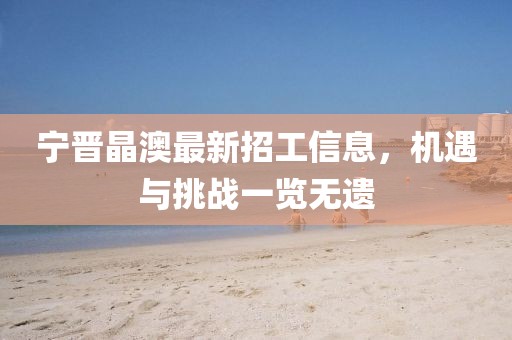 寧晉晶澳最新招工信息，機遇與挑戰(zhàn)一覽無遺