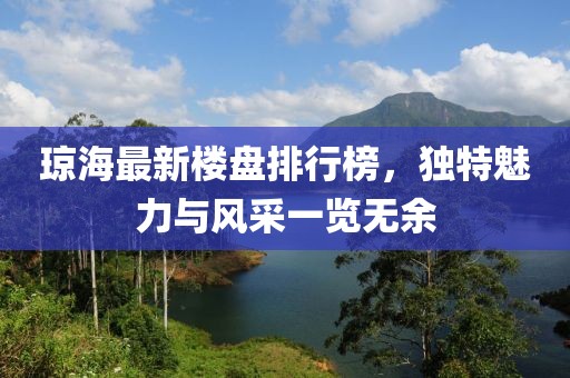 瓊海最新樓盤排行榜，獨特魅力與風采一覽無余