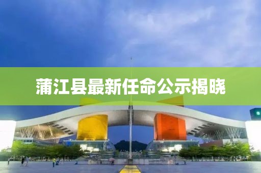 蒲江縣最新任命公示揭曉
