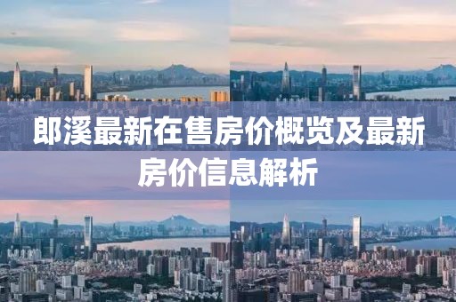 郎溪最新在售房價概覽及最新房價信息解析