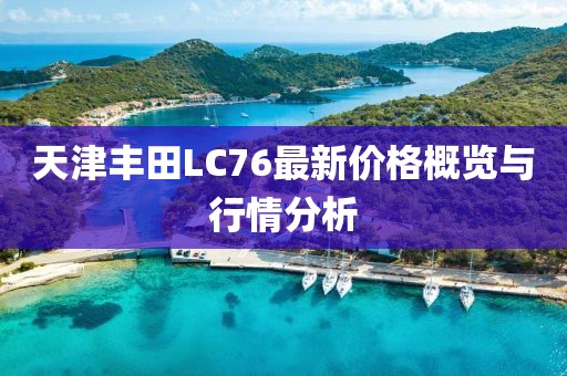 天津豐田L(fēng)C76最新價格概覽與行情分析