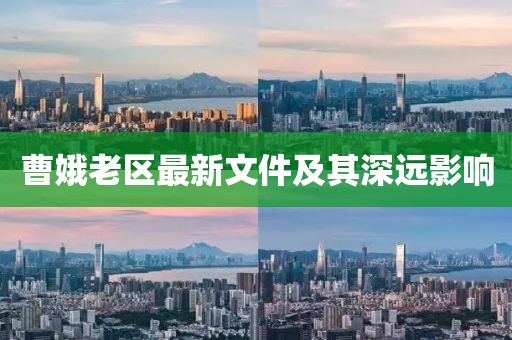 曹娥老區(qū)最新文件及其深遠(yuǎn)影響