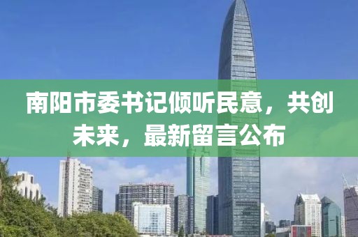 南陽(yáng)市委書(shū)記傾聽(tīng)民意，共創(chuàng)未來(lái)，最新留言公布